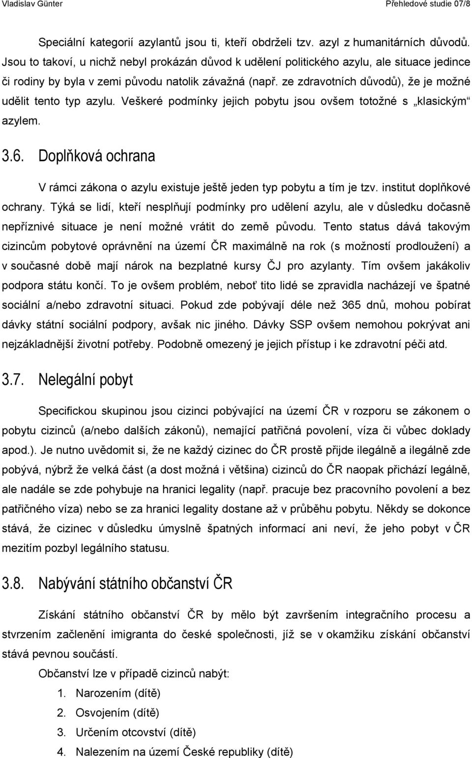 ze zdravotních důvodů), že je možné udělit tento typ azylu. Veškeré podmínky jejich pobytu jsou ovšem totožné s klasickým azylem. 3.6.