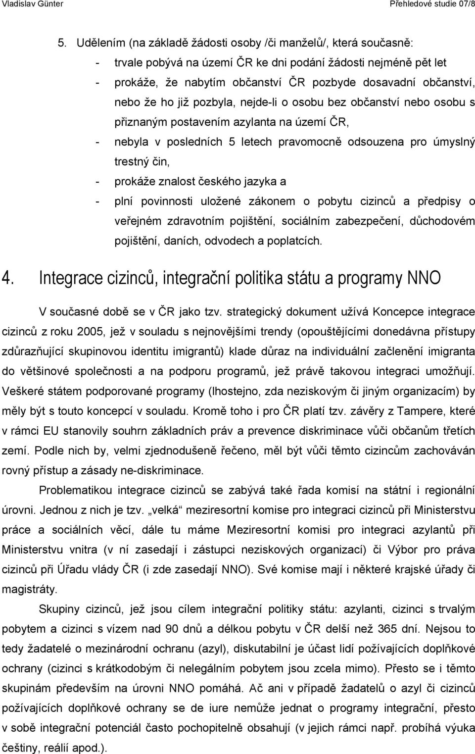 znalost českého jazyka a - plní povinnosti uložené zákonem o pobytu cizinců a předpisy o veřejném zdravotním pojištění, sociálním zabezpečení, důchodovém pojištění, daních, odvodech a poplatcích. 4.