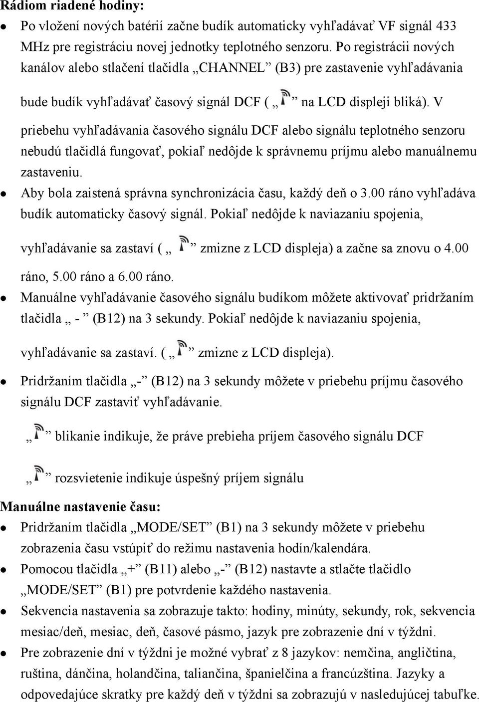 V priebehu vyhľadávania časového signálu DCF alebo signálu teplotného senzoru nebudú tlačidlá fungovať, pokiaľ nedôjde k správnemu príjmu alebo manuálnemu zastaveniu.