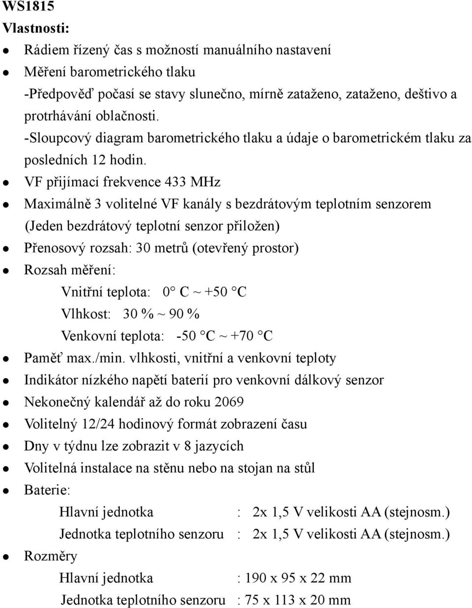 VF přijímací frekvence 433 MHz Maximálně 3 volitelné VF kanály s bezdrátovým teplotním senzorem (Jeden bezdrátový teplotní senzor přiložen) Přenosový rozsah: 30 metrů (otevřený prostor) Rozsah