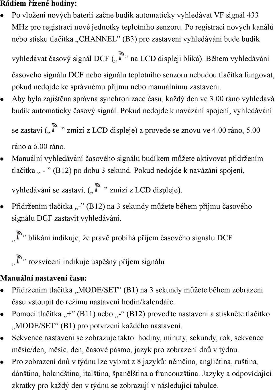 Během vyhledávání časového signálu DCF nebo signálu teplotního senzoru nebudou tlačítka fungovat, pokud nedojde ke správnému příjmu nebo manuálnímu zastavení.