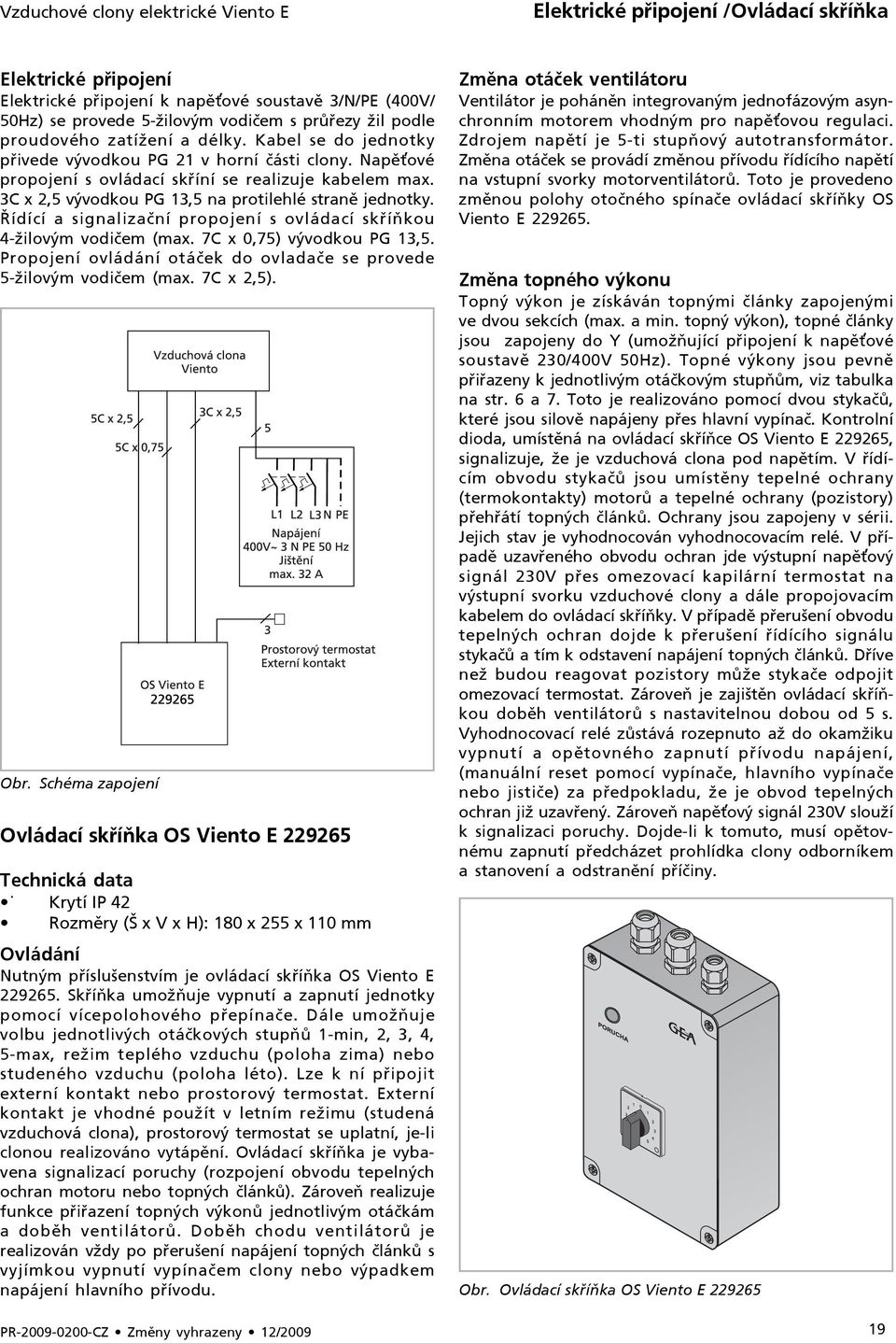 3C x 2,5 vývodkou PG 13,5 na protilehlé straně jednotky. Řídící a signalizační propojení s ovládací skříňkou 4-žilovým vodičem (max. 7C x 0,75) vývodkou PG 13,5.