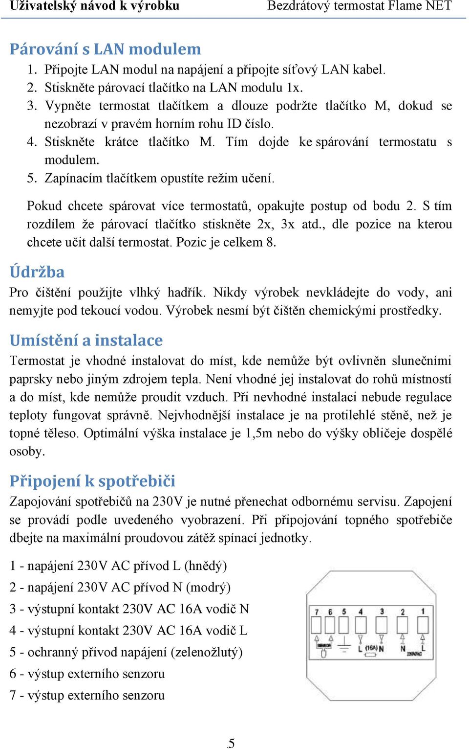 Zapínacím tlačítkem opustíte režim učení. Pokud chcete spárovat více termostatů, opakujte postup od bodu 2. S tím rozdílem že párovací tlačítko stiskněte 2x, 3x atd.