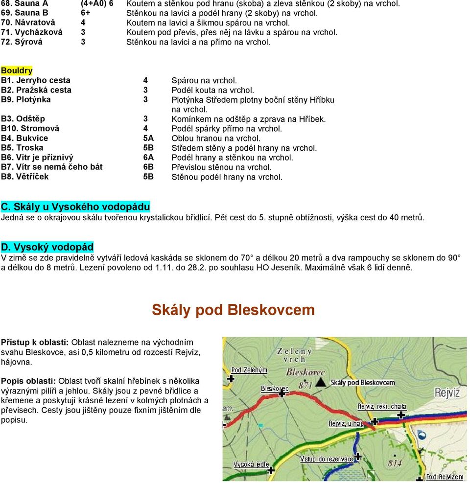 spárou na Stěnkou na lavici a na přímo na Bouldry B1. Jerryho cesta B. Pražská cesta B9. Plotýnka B. Odštěp B10. Stromová B. Bukvice B. Troska B6. Vítr je příznivý B7. Vítr se nemá čeho bát B8.