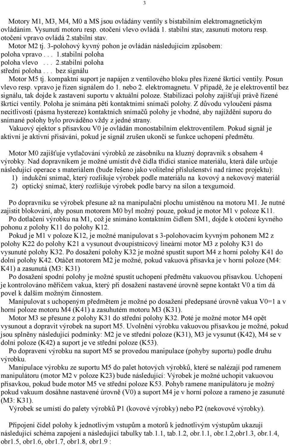 .. bez signálu Motor M5 tj. kompaktní suport je napájen z ventilového bloku přes řízené škrtící ventily. Posun vlevo resp. vpravo je řízen signálem do 1. nebo 2. elektromagnetu.