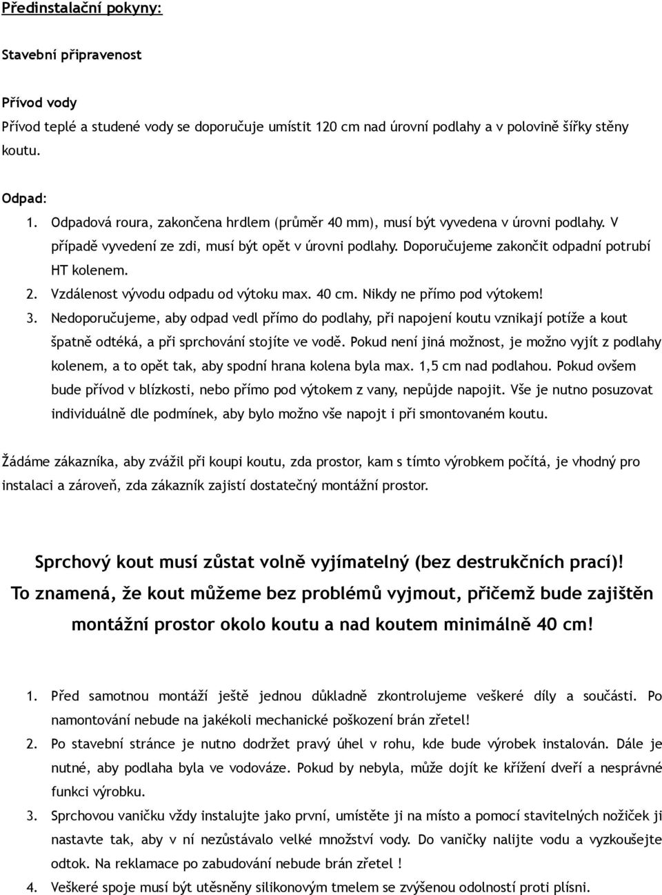 Vzdálenost vývodu odpadu od výtoku max. 40 cm. Nikdy ne přímo pod výtokem! 3.