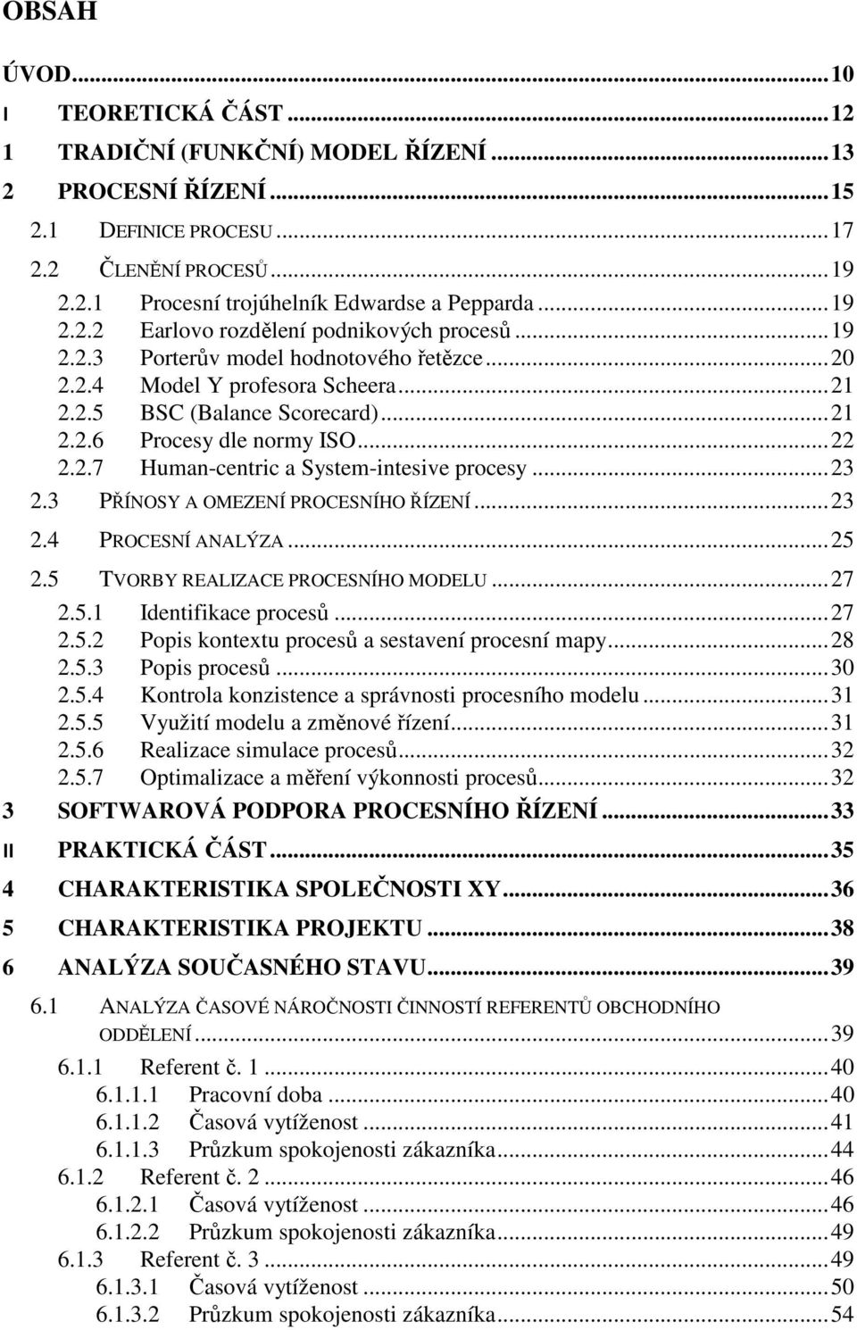 .. 22 2.2.7 Human-centric a System-intesive procesy... 23 2.3 PŘÍNOSY A OMEZENÍ PROCESNÍHO ŘÍZENÍ... 23 2.4 PROCESNÍ ANALÝZA... 25 2.5 TVORBY REALIZACE PROCESNÍHO MODELU... 27 2.5.1 Identifikace procesů.