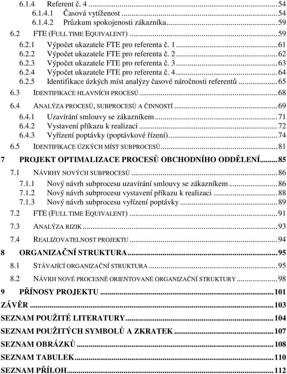 3 IDENTIFIKACE HLAVNÍCH PROCESŮ... 68 6.4 ANALÝZA PROCESŮ, SUBPROCESŮ A ČINNOSTÍ... 69 6.4.1 Uzavírání smlouvy se zákazníkem... 71 6.4.2 Vystavení příkazu k realizaci... 72 6.4.3 Vyřízení poptávky (poptávkové řízení).