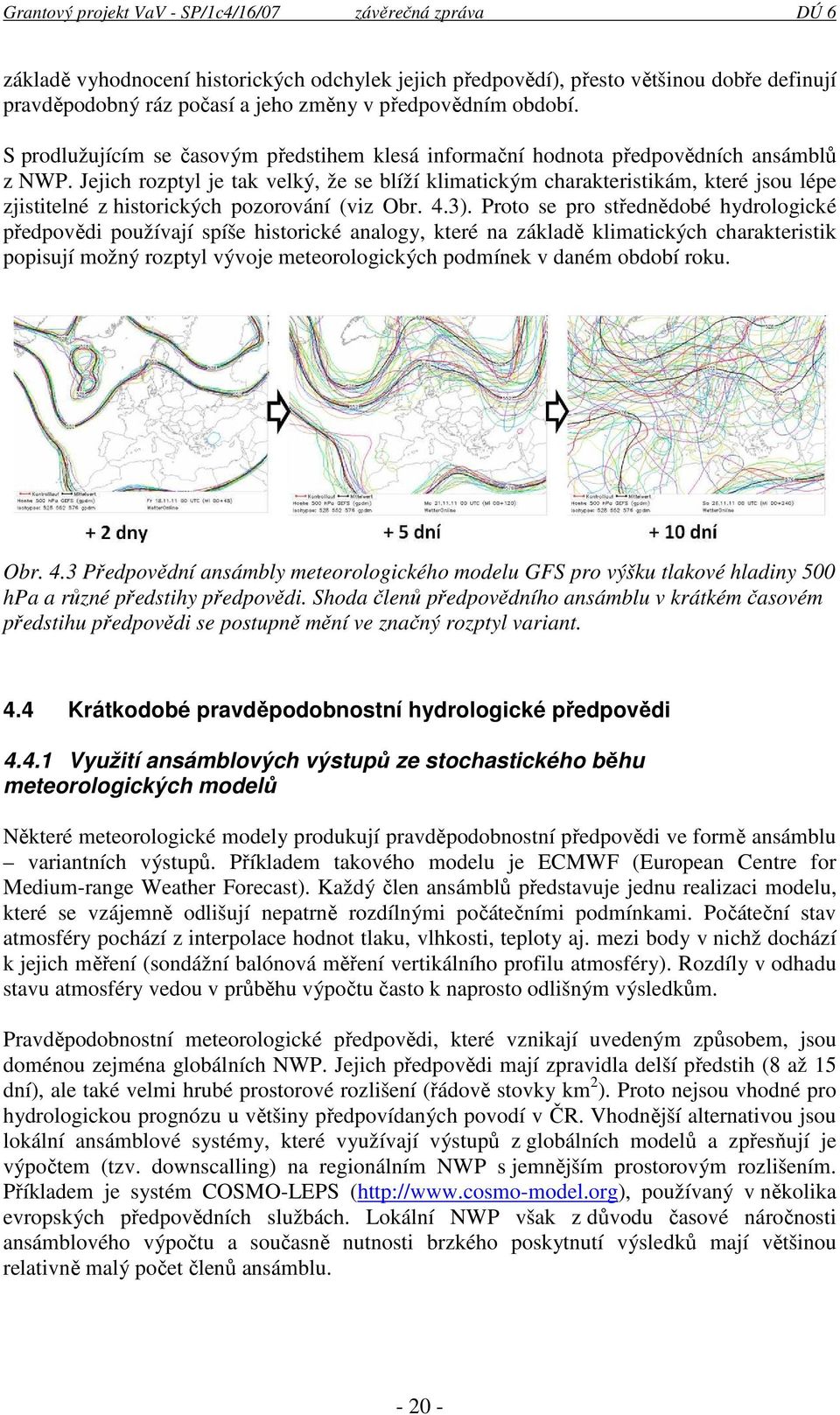 Jejich rozptyl je tak velký, že se blíží klimatickým charakteristikám, které jsou lépe zjistitelné z historických pozorování (viz Obr. 4.3).