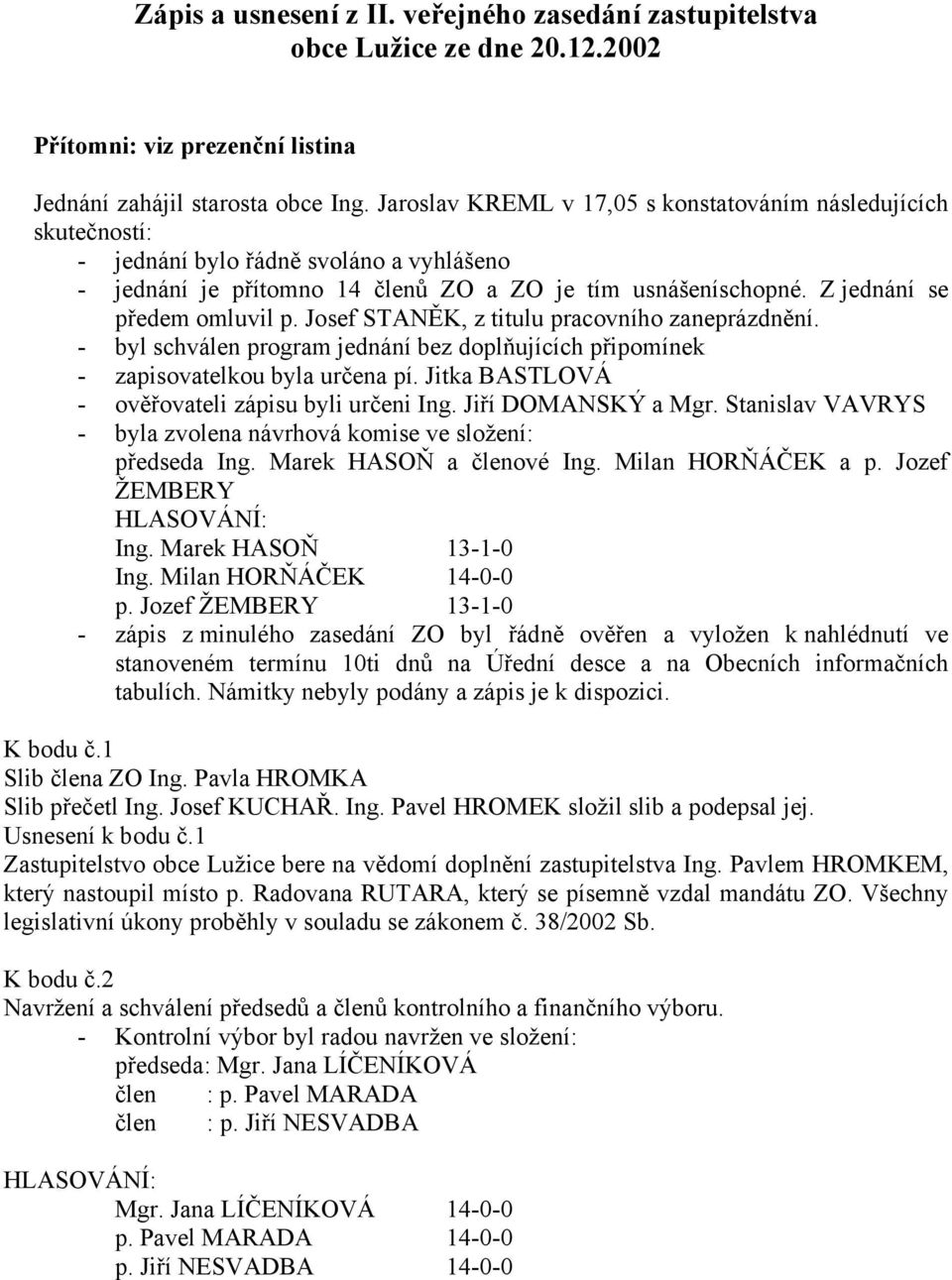 Josef STANĚK, z titulu pracovního zaneprázdnění. - byl schválen program jednání bez doplňujících připomínek - zapisovatelkou byla určena pí. Jitka BASTLOVÁ - ověřovateli zápisu byli určeni Ing.