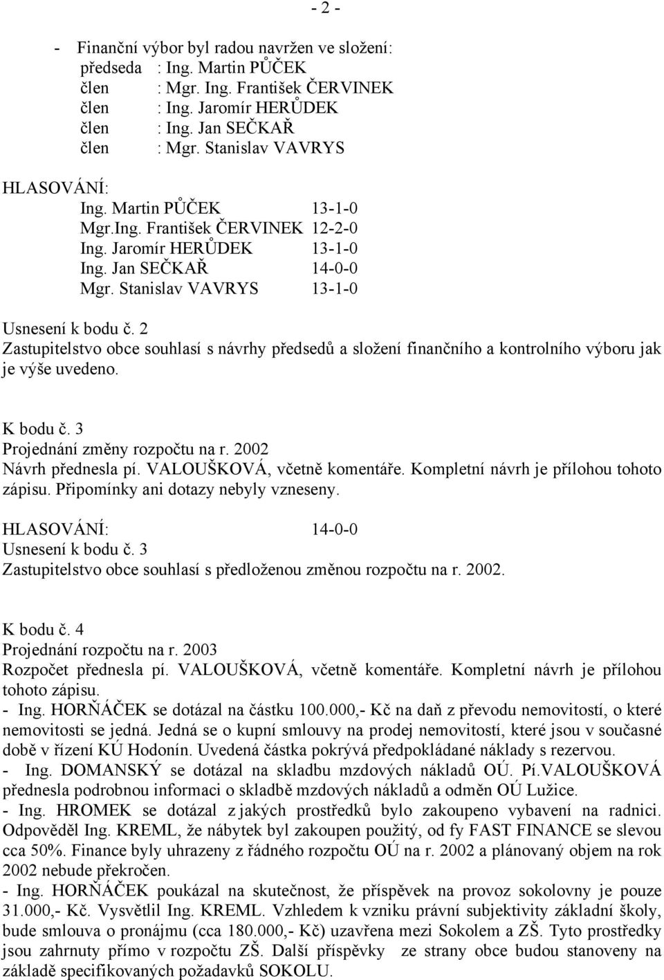 2 Zastupitelstvo obce souhlasí s návrhy předsedů a složení finančního a kontrolního výboru jak je výše uvedeno. K bodu č. 3 Projednání změny rozpočtu na r. 2002 Návrh přednesla pí.