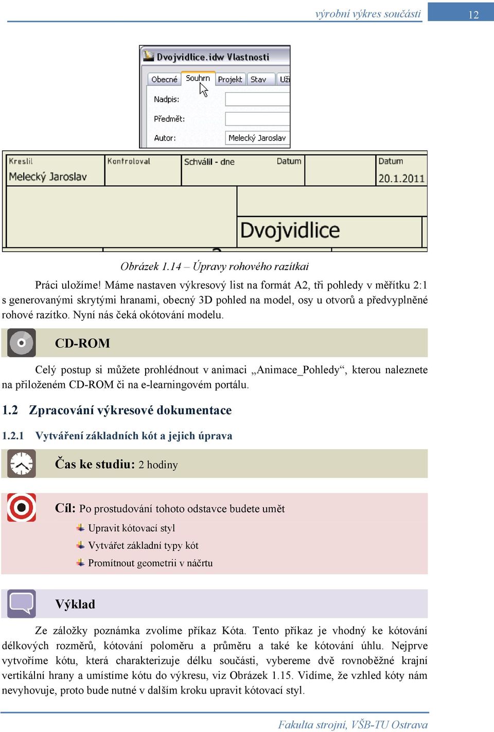 Nyní nás čeká okótování modelu. CD-ROM Celý postup si můžete prohlédnout v animaci Animace_Pohledy, kterou naleznete na přiloženém CD-ROM či na e-learningovém portálu. 1.