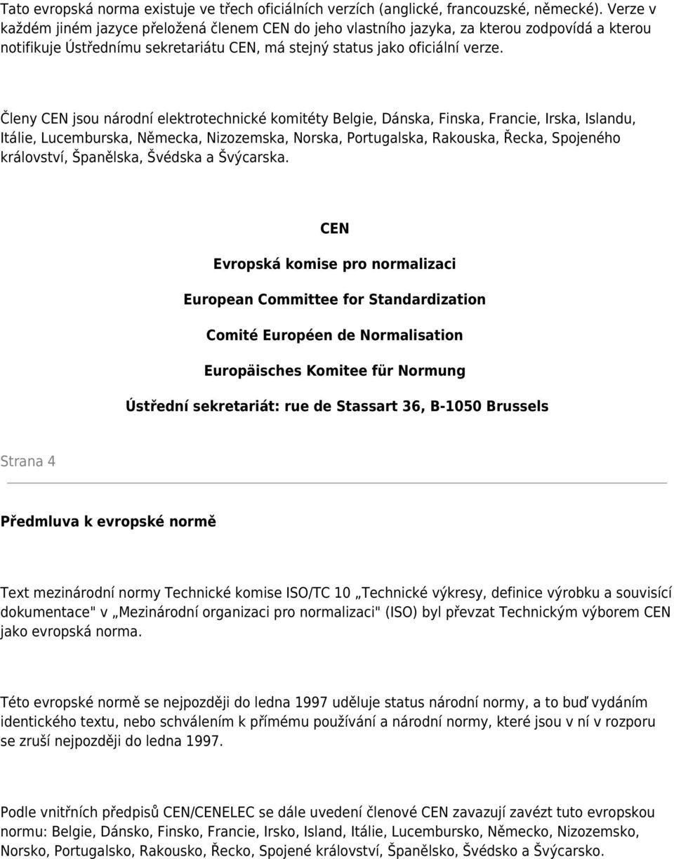 Členy CEN jsou národní elektrotechnické komitéty Belgie, Dánska, Finska, Francie, Irska, Islandu, Itálie, Lucemburska, Německa, Nizozemska, Norska, Portugalska, Rakouska, Řecka, Spojeného království,