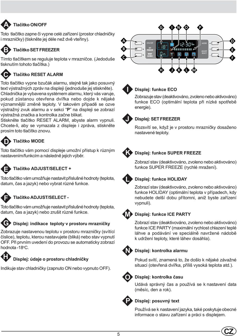 ) C Tlaèítko RESET ALARM Toto tlaèítko vypne bzuèák alarmu, stejnì tak jako posuvný text výstražných zpráv na displeji (jednoduše jej stisknìte).