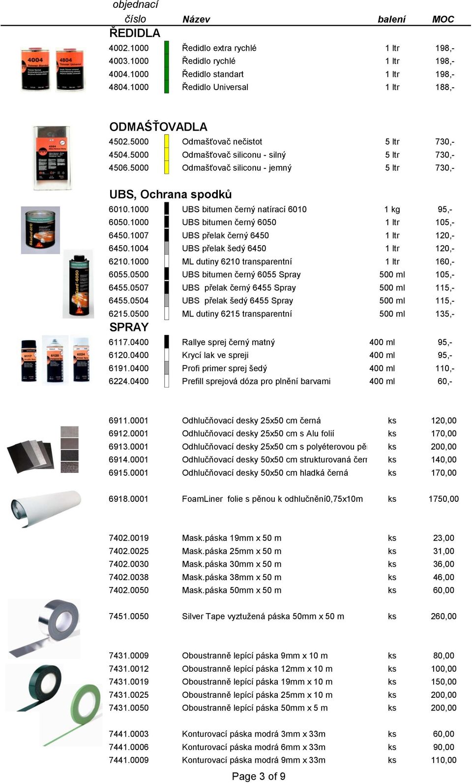 1000 UBS bitumen černý natírací 6010 1 kg 95,- 6050.1000 UBS bitumen černý 6050 1 ltr 105,- 6450.1007 UBS přelak černý 6450 1 ltr 120,- 6450.1004 UBS přelak šedý 6450 1 ltr 120,- 6210.