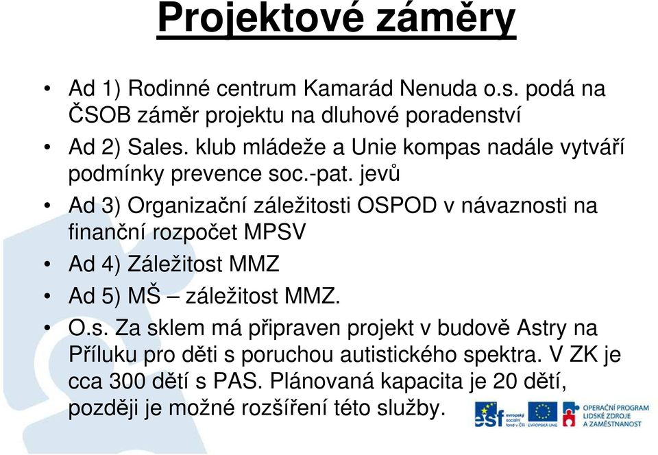 jevů Ad 3) Organizační záležitosti OSPOD v návaznosti na finanční rozpočet MPSV Ad 4) Záležitost MMZ Ad 5) MŠ záležitost MMZ. O.s. Za sklem má připraven projekt v budově Astry na Příluku pro děti s poruchou autistického spektra.