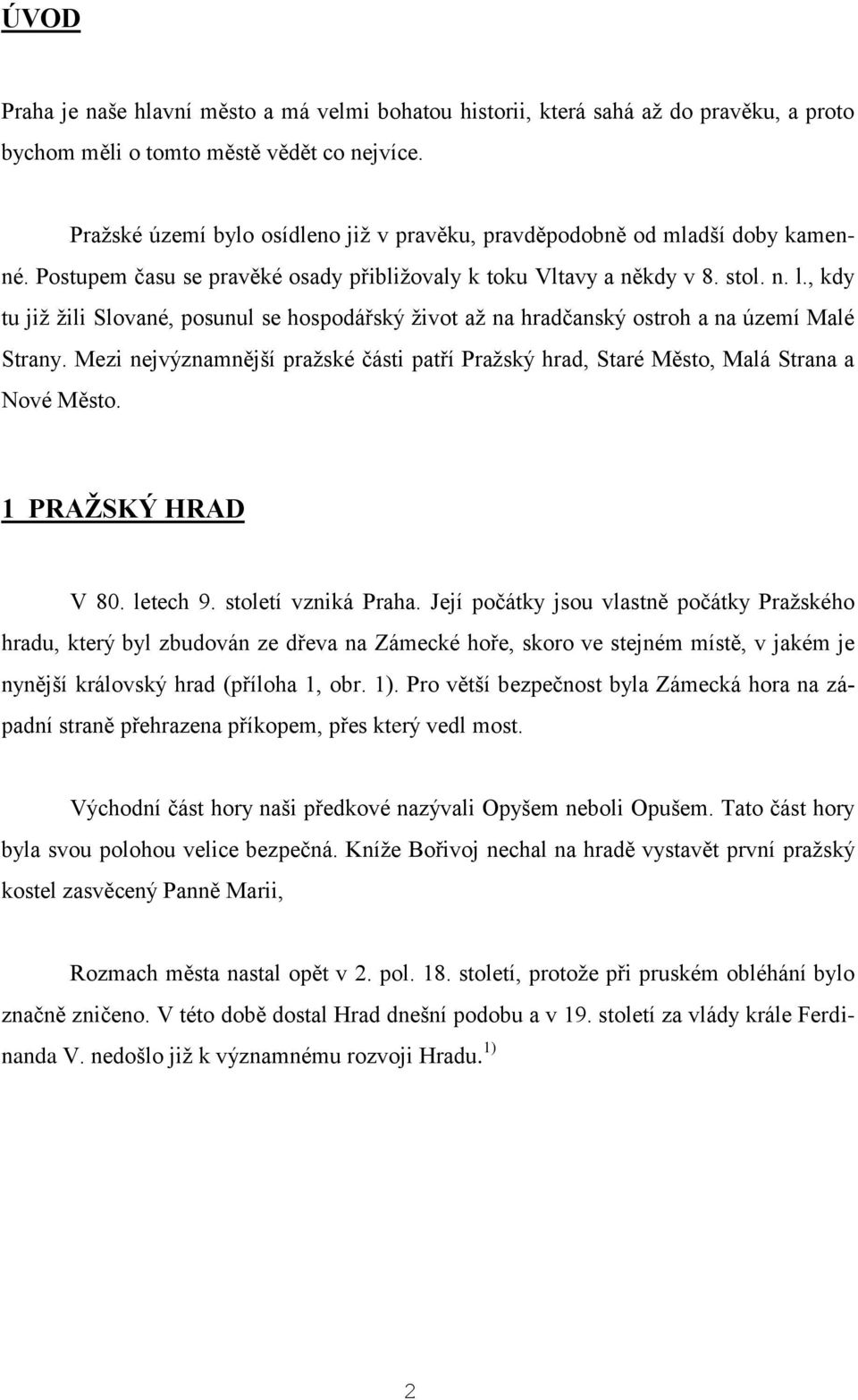 , kdy tu již žili Slované, posunul se hospodářský život až na hradčanský ostroh a na území Malé Strany. Mezi nejvýznamnější pražské části patří Pražský hrad, Staré Město, Malá Strana a Nové Město.