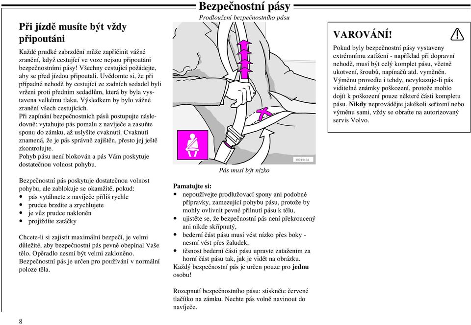 Uvědomte si, že při případné nehodě by cestující ze zadních sedadel byli vrženi proti předním sedadlům, která by byla vystavena velkému tlaku. Výsledkem by bylo vážné zranění všech cestujících.