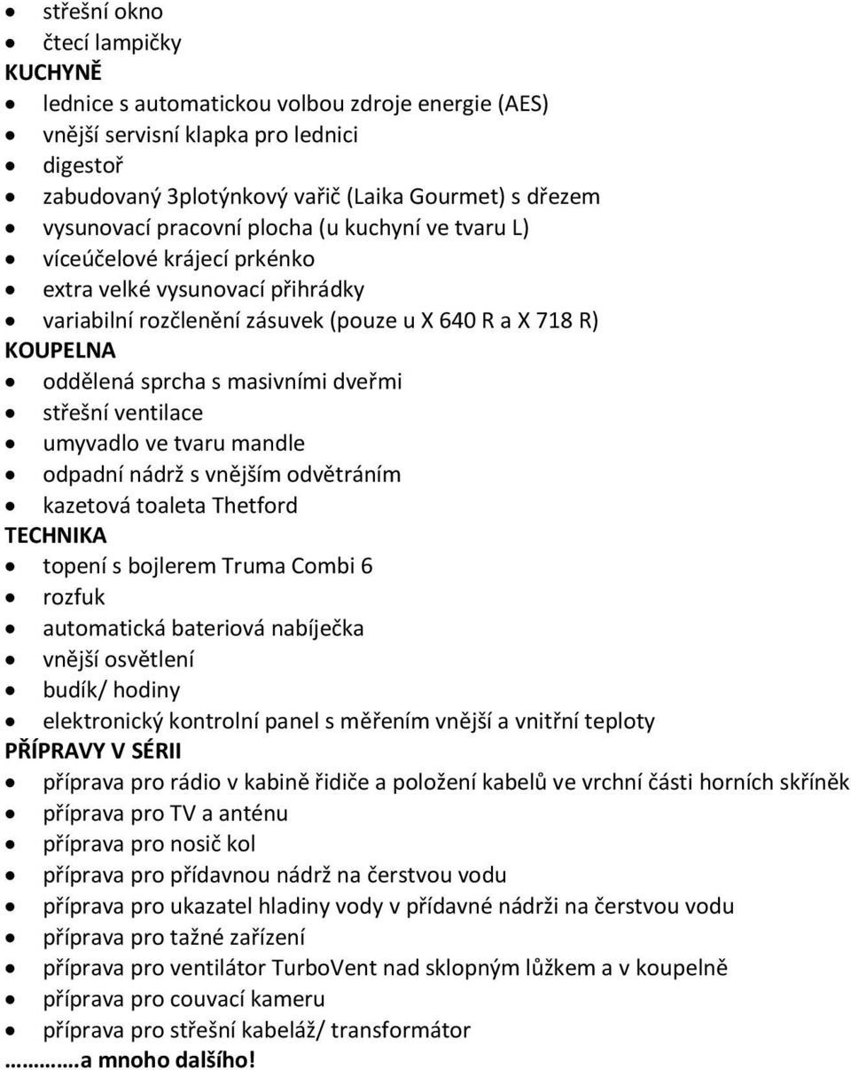 dveřmi střešní ventilace umyvadlo ve tvaru mandle odpadní nádrž s vnějším odvětráním kazetová toaleta Thetford TECHNIKA topení s bojlerem Truma Combi 6 rozfuk automatická bateriová nabíječka vnější