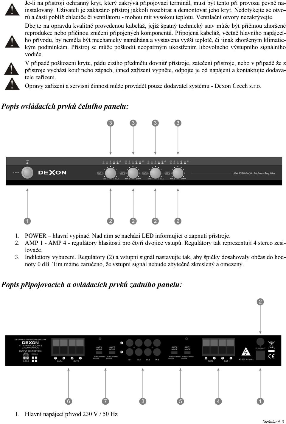 Dbejte na opravdu kvalitně provedenou kabeláž, jejíž špatný technický stav může být příčinou zhoršené reprodukce nebo příčinou zničení připojených komponentů.