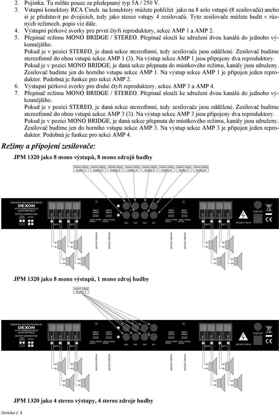 Tyto zesilovače můžete budit v různých režimech, popis viz dále. 4. Výstupní pérkové svorky pro první čtyři reproduktory, sekce AMP 1 a AMP 2. 5. Přepínač režimu MONO BRIDGE / STEREO.