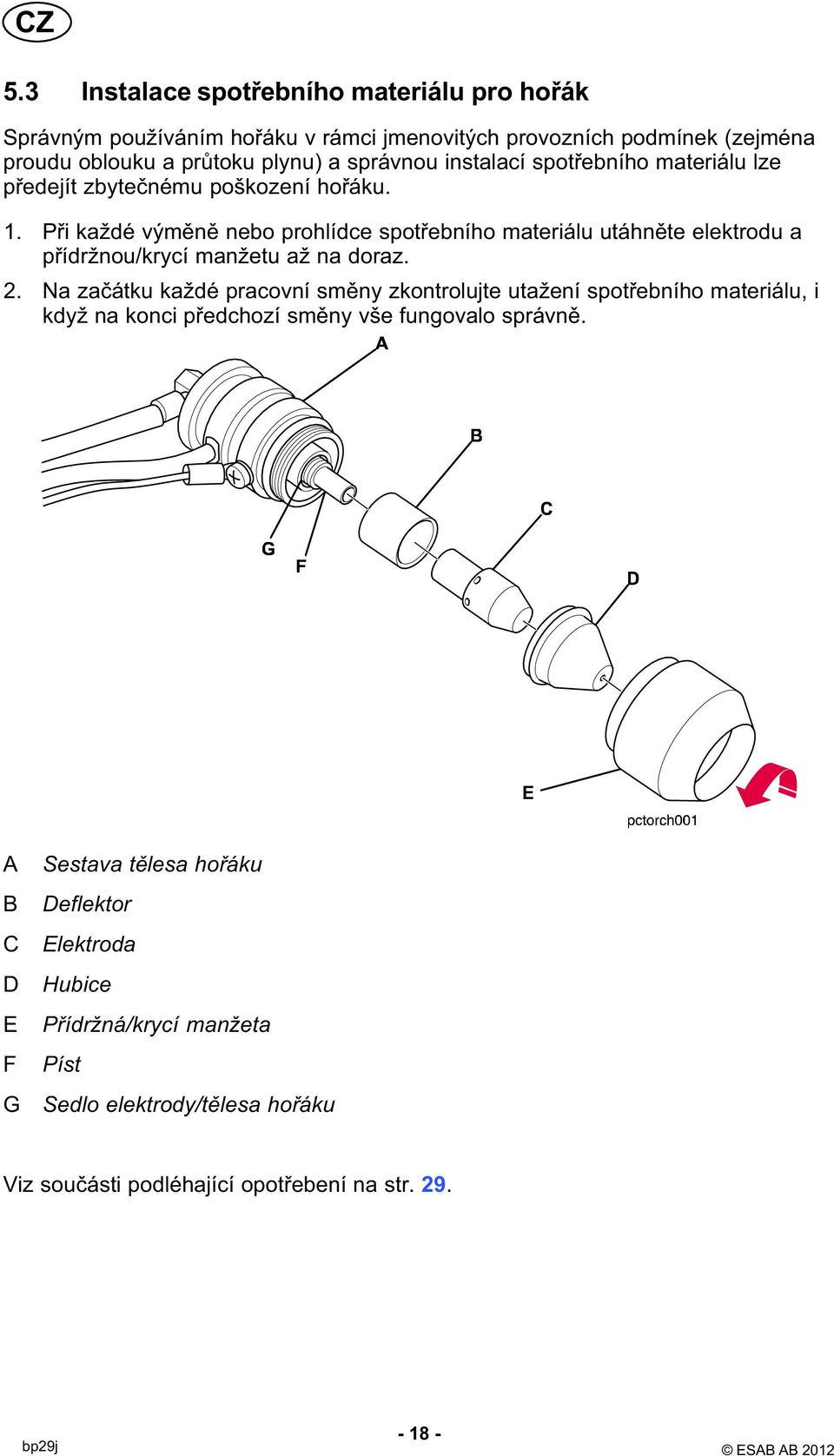 . Při každé výměně nebo prohlídce spotřebního materiálu utáhněte elektrodu a přídržnou/krycí manžetu až na doraz. 2.