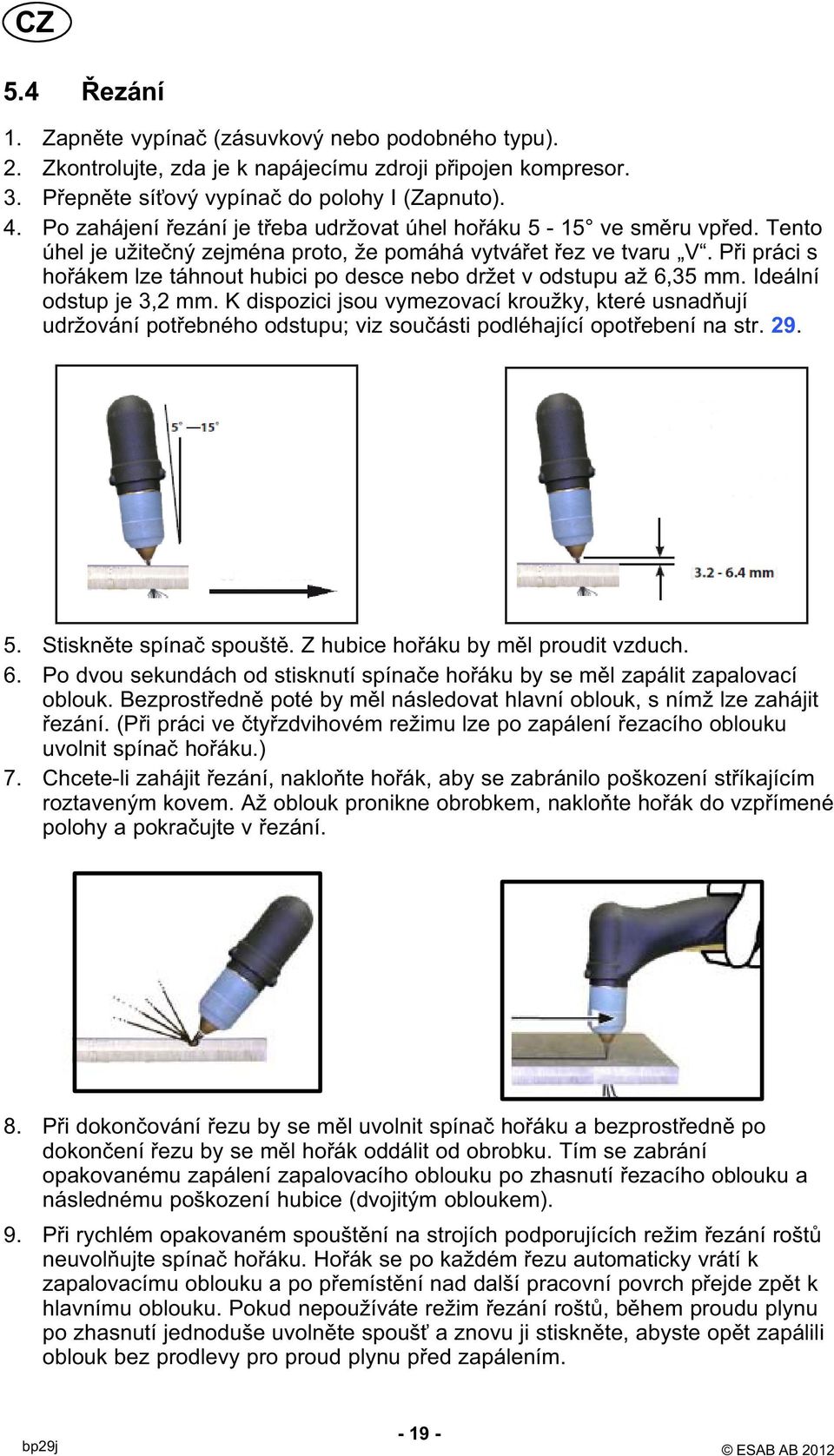 Při práci s hořákem lze táhnout hubici po desce nebo držet v odstupu až 6,35 mm. Ideální odstup je 3,2 mm.