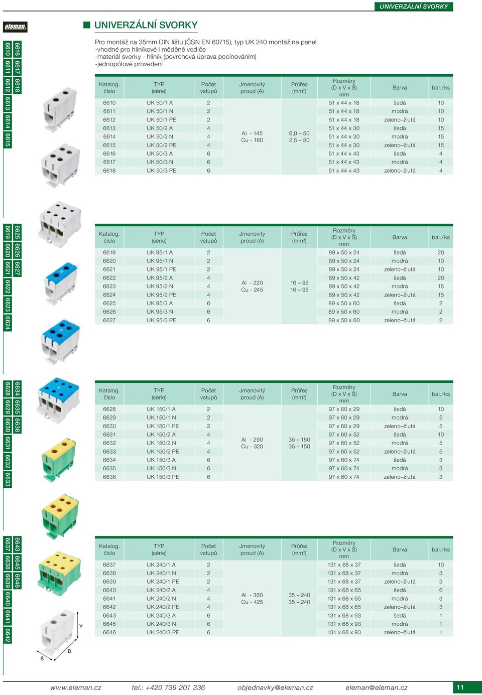 provedení Počet vstupů Jmenovitý proud (A) Průřez ( 2 ) (D x V x Š) 6610 UK 50/1 A 2 51 x 44 x 18 šedá 10 6611 UK 50/1 N 2 51 x 44 x 18 modrá 10 6612 UK 50/1 PE 2 51 x 44 x 18 zeleno žlutá 10 6613 UK