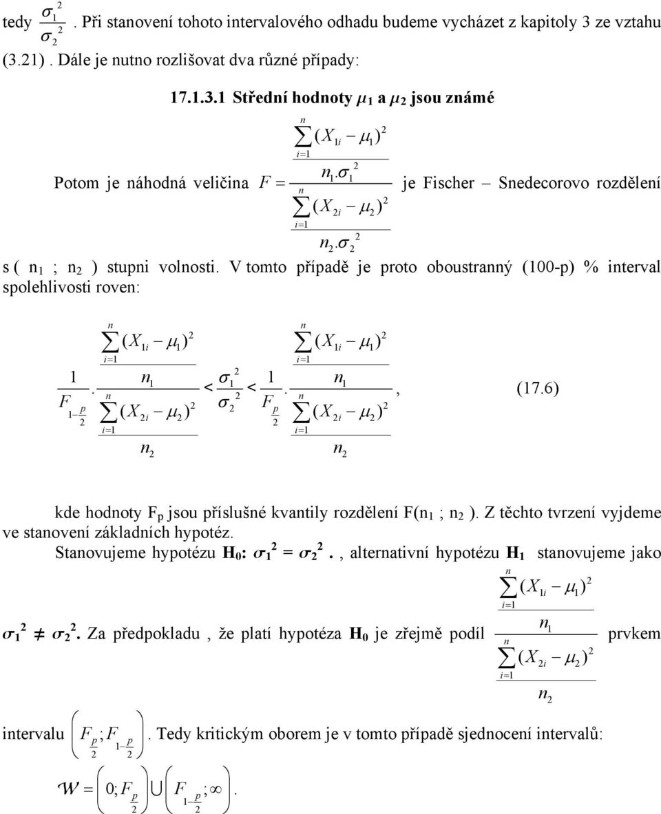 . p Fp ( Xi µ ) ( X i µ ) F < <, (7.6) kde hodoty F p jsou příslušé kvatily rozděleí F( ; ). Z těchto tvrzeí vyjdeme ve staoveí základích hypotéz. Staovujeme hypotézu H : s = s.