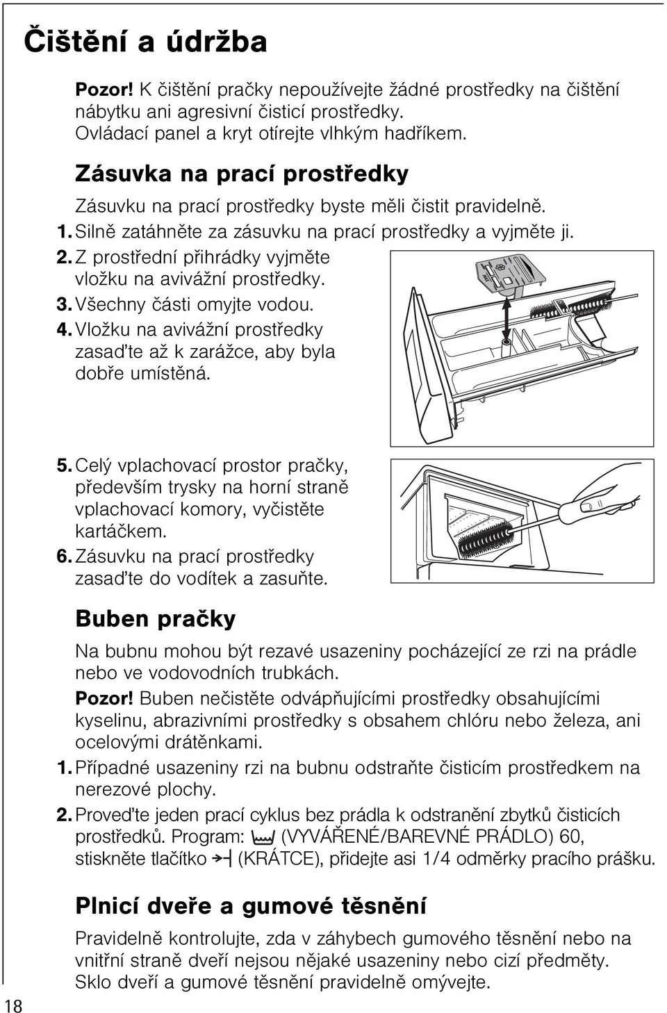 Z prostøední pøihrádky vyjmìte vložku na avivážní prostøedky. 3. Všechny èásti omyjte vodou. 4. Vložku na avivážní prostøedky zasaïte až k zarážce, aby byla dobøe umístìná. 5.