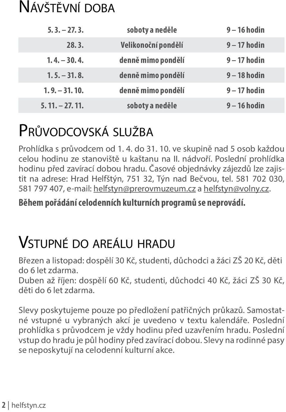 ve skupině nad 5 osob každou celou hodinu ze stanoviště u kaštanu na II. nádvoří. Poslední prohlídka hodinu před zavírací dobou hradu.