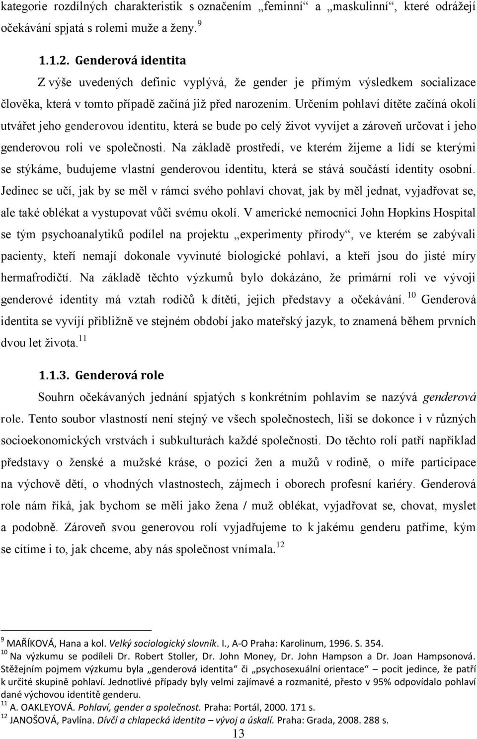 Určením pohlaví dítěte začíná okolí utvářet jeho genderovou identitu, která se bude po celý život vyvíjet a zároveň určovat i jeho genderovou roli ve společnosti.