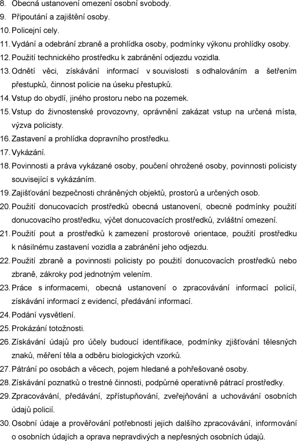 Vstup do obydlí, jiného prostoru nebo na pozemek. 15. Vstup do živnostenské provozovny, oprávnění zakázat vstup na určená místa, výzva policisty. 16. Zastavení a prohlídka dopravního prostředku. 17.