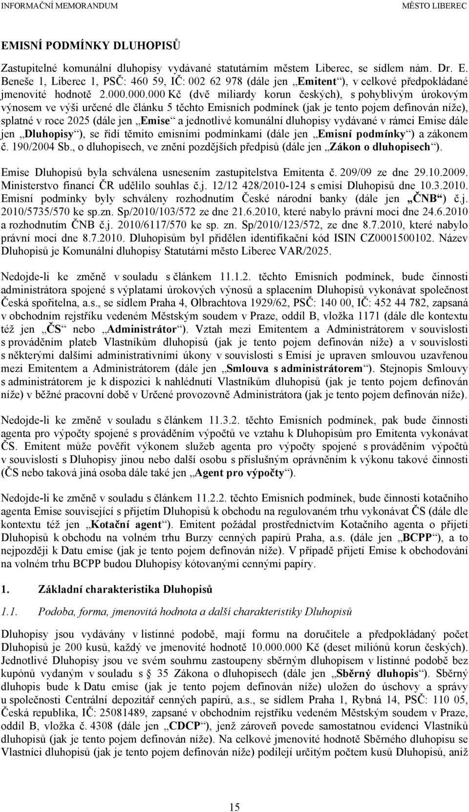 000.000 Kč (dvě miliardy korun českých), s pohyblivým úrokovým výnosem ve výši určené dle článku 5 těchto Emisních podmínek (jak je tento pojem definován níže), splatné v roce 2025 (dále jen Emise a