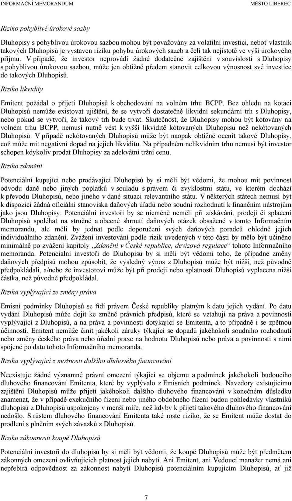 V případě, že investor neprovádí žádné dodatečné zajištění v souvislosti s Dluhopisy s pohyblivou úrokovou sazbou, může jen obtížně předem stanovit celkovou výnosnost své investice do takových