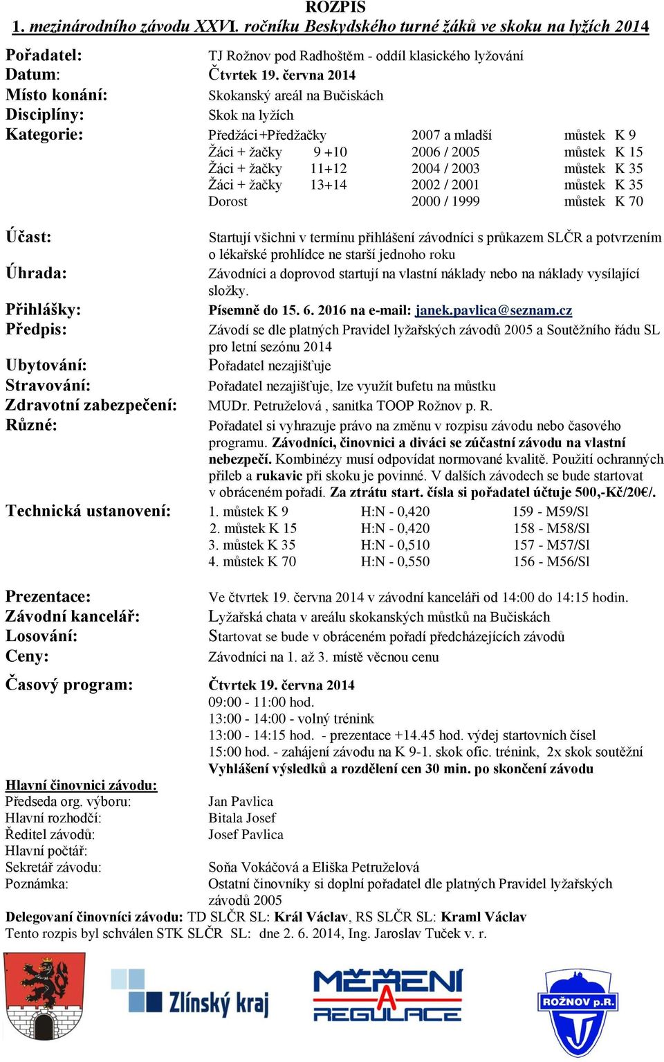 můstek K 35 Žáci + žačky 13+14 2002 / 2001 můstek K 35 Dorost 2000 / 1999 můstek K 70 Účast: Předpis: Startují všichni v termínu přihlášení závodníci s průkazem SLČR a potvrzením o lékařské prohlídce