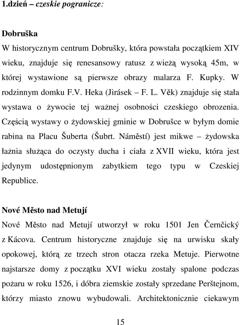 Częścią wystawy o żydowskiej gminie w Dobrušce w byłym domie rabina na Placu Šuberta (Šubrt.