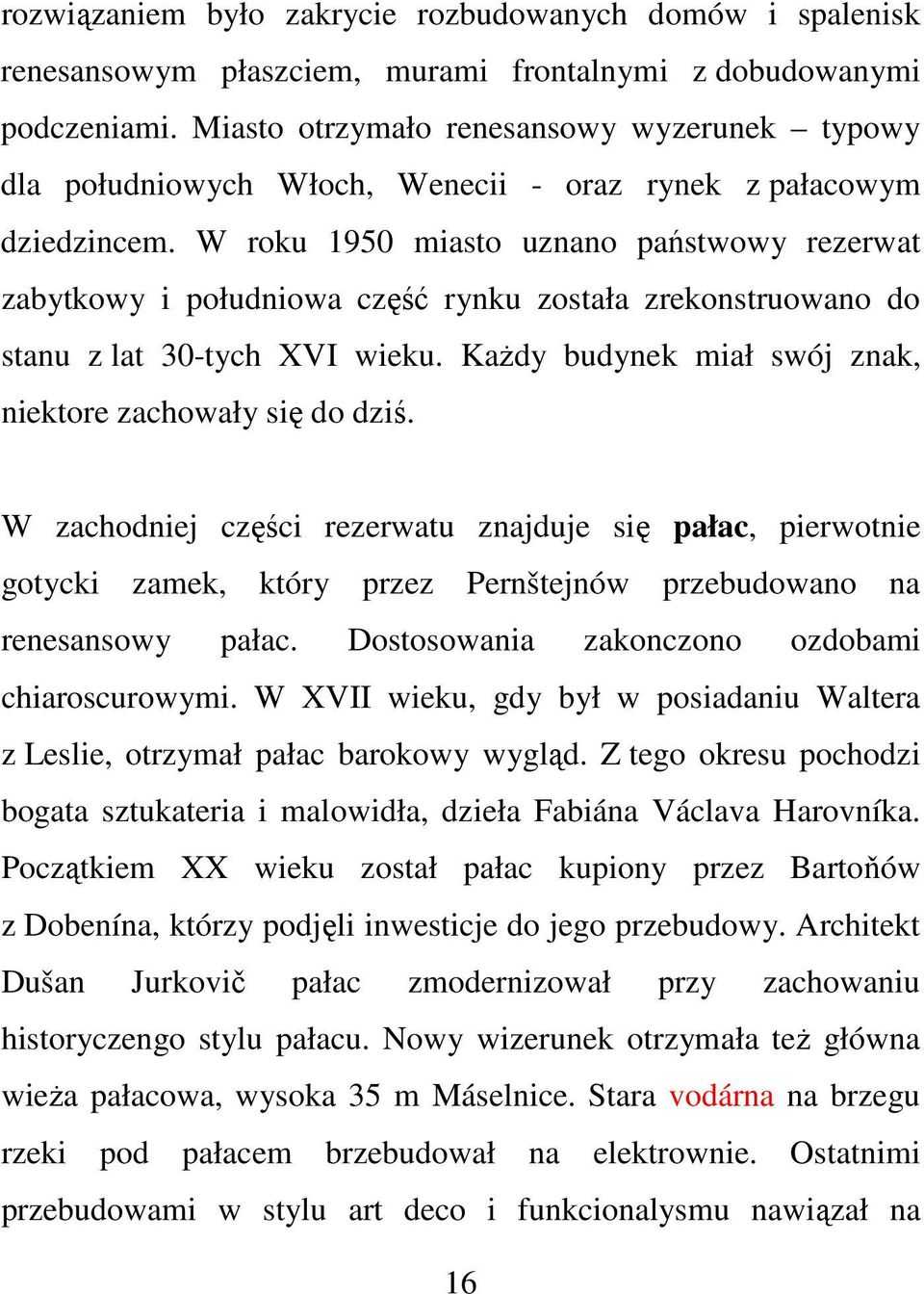 W roku 1950 miasto uznano państwowy rezerwat zabytkowy i południowa część rynku została zrekonstruowano do stanu z lat 30-tych XVI wieku. Każdy budynek miał swój znak, niektore zachowały się do dziś.