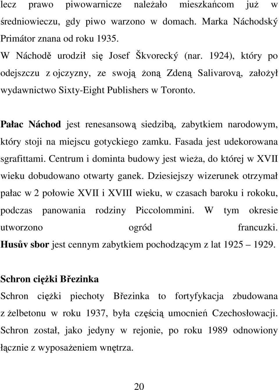 Pałac Náchod jest renesansową siedzibą, zabytkiem narodowym, który stoji na miejscu gotyckiego zamku. Fasada jest udekorowana sgrafittami.