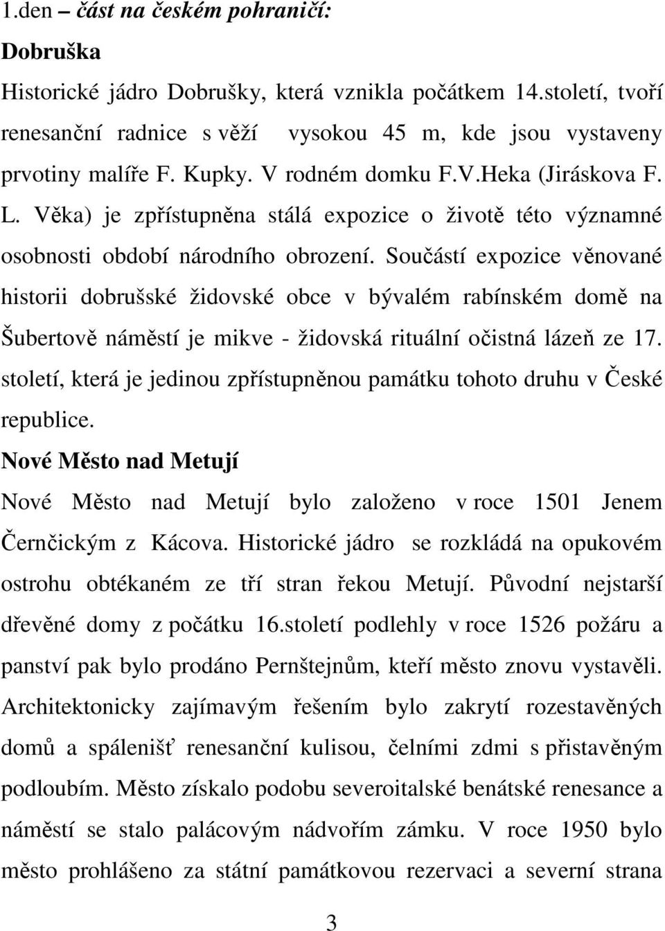 Součástí expozice věnované historii dobrušské židovské obce v bývalém rabínském domě na Šubertově náměstí je mikve - židovská rituální očistná lázeň ze 17.