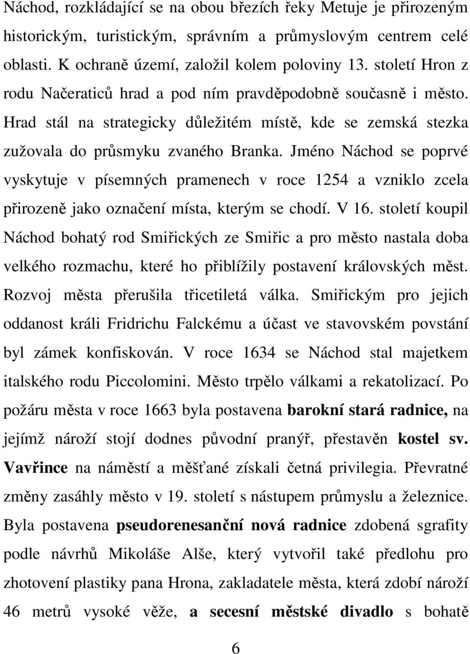 Jméno Náchod se poprvé vyskytuje v písemných pramenech v roce 1254 a vzniklo zcela přirozeně jako označení místa, kterým se chodí. V 16.
