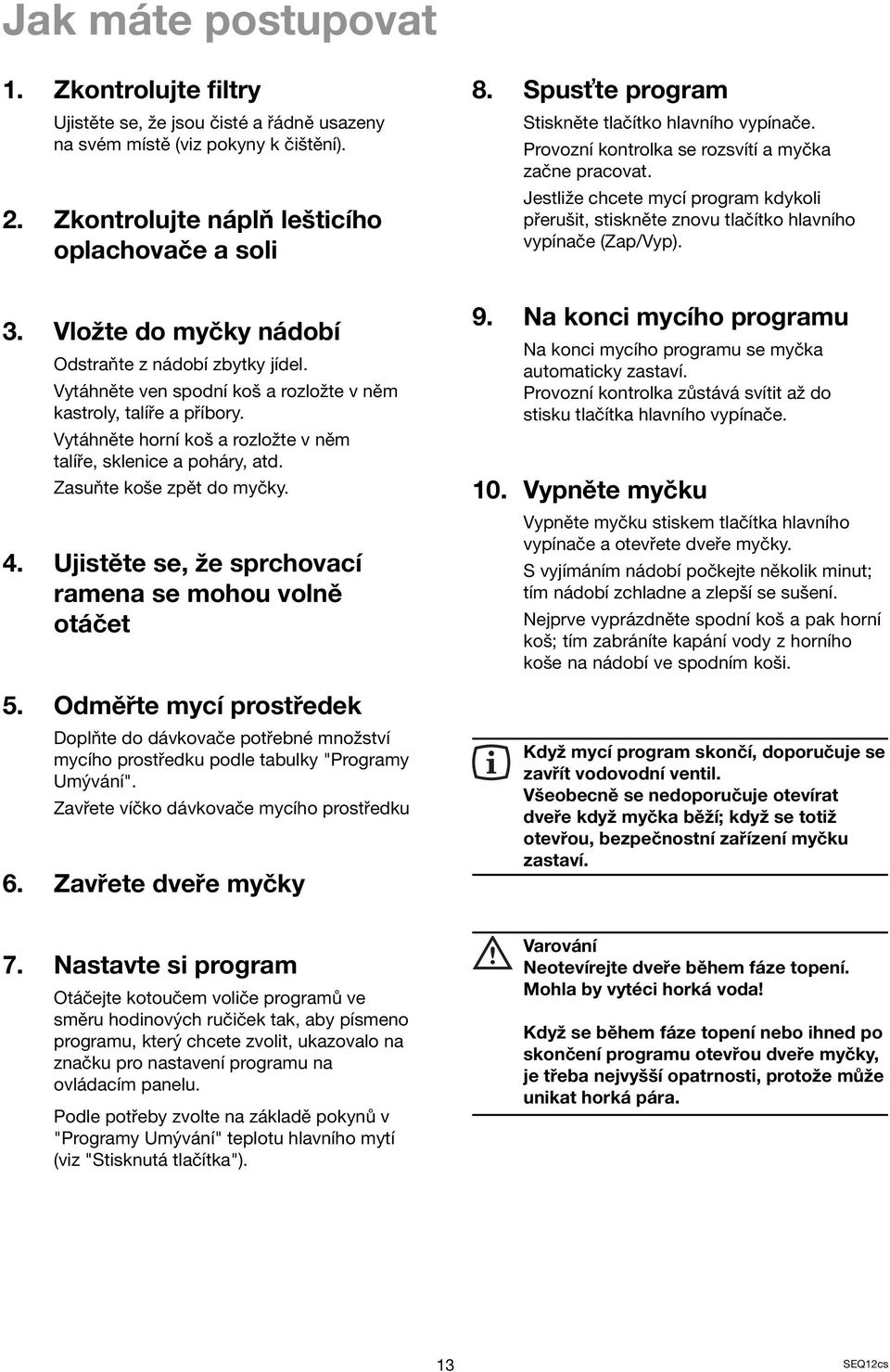 Zasuňte koše zpět do myčky. 4. Ujistěte se, že sprchovací ramena se mohou volně otáčet 5.
