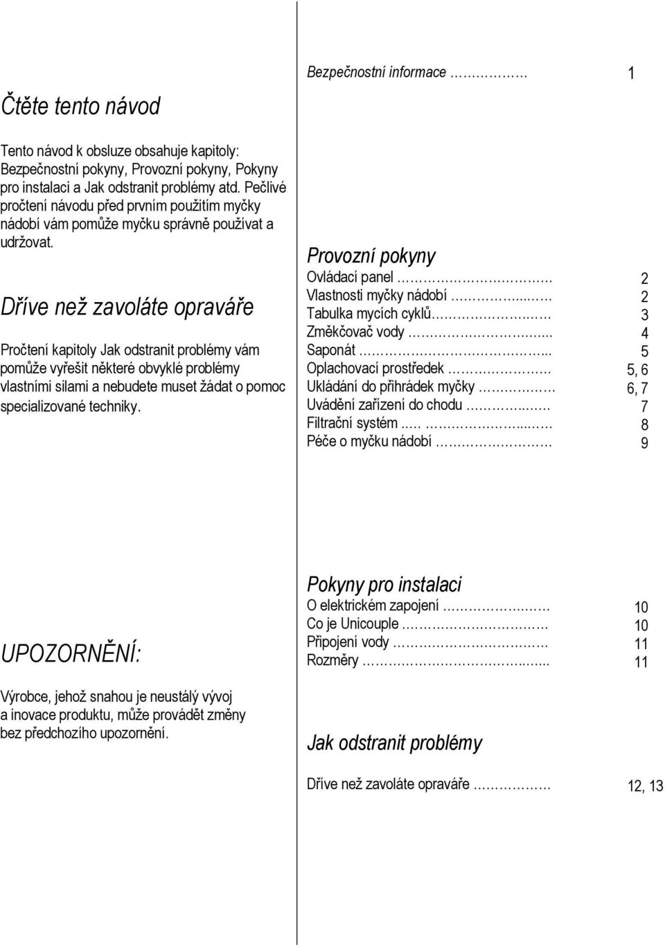 Dříve než zavoláte opraváře Pročtení kapitoly Jak odstranit problémy vám pomůže vyřešit některé obvyklé problémy vlastními silami a nebudete muset žádat o pomoc specializované techniky.