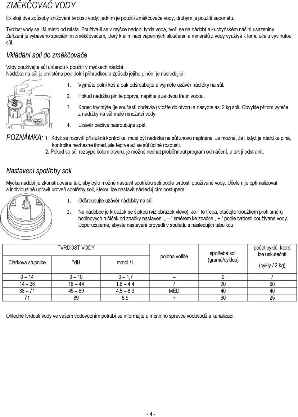 Zařízení je vybaveno speciálním změkčovačem, který k eliminaci vápenných sloučenin a minerálů z vody využívá k tomu účelu vyvinutou sůl.