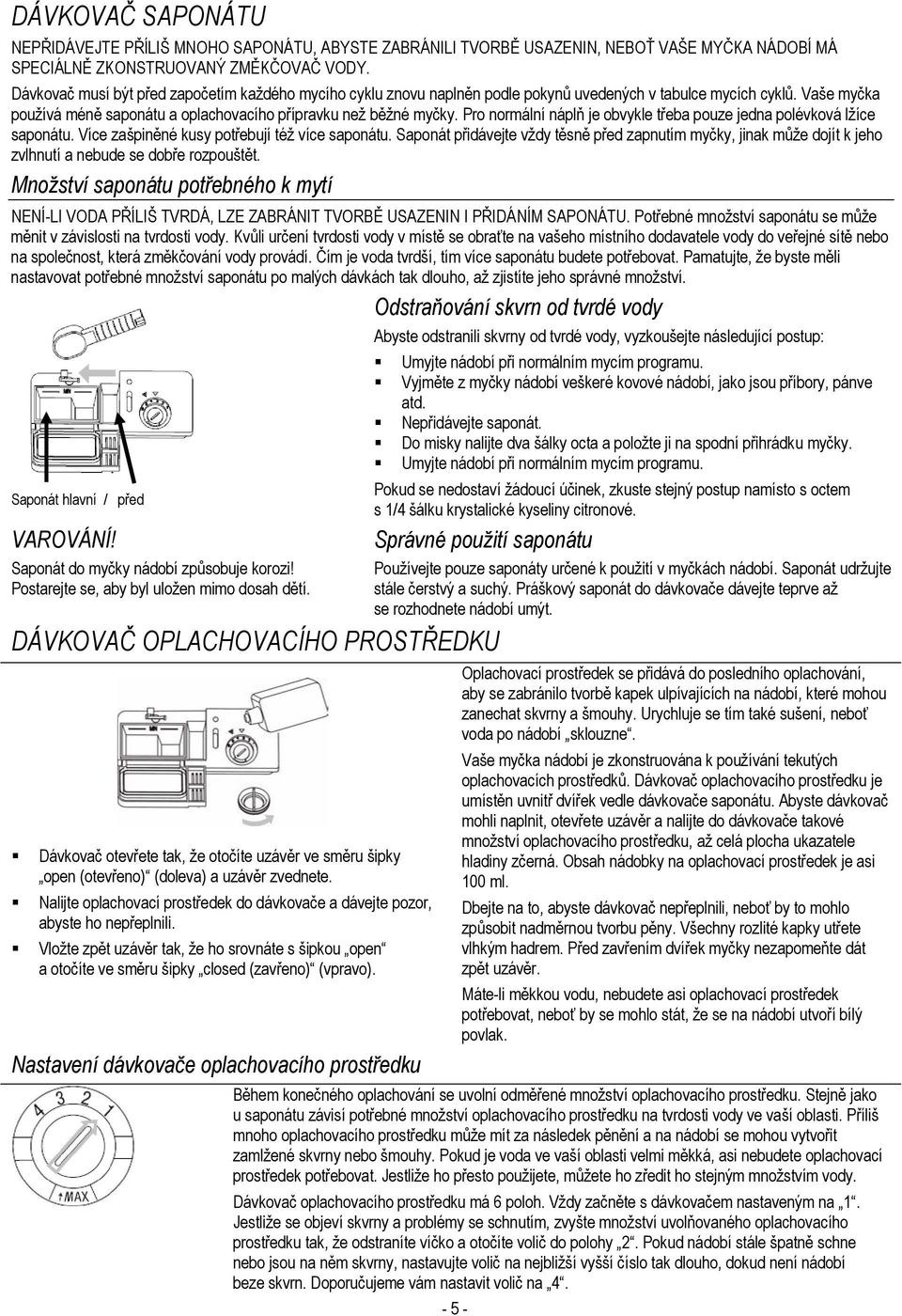 Pro normální náplň je obvykle třeba pouze jedna polévková lžíce saponátu. Více zašpiněné kusy potřebují též více saponátu.