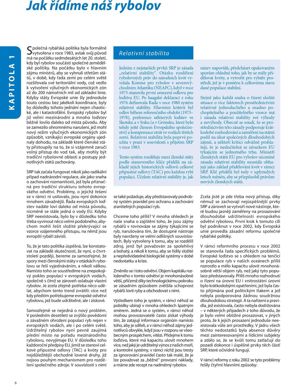 Na počátku bylo v hlavním zájmu ministrů, aby se vyhnuli střetům států, v době, kdy řada zemí po celém světě rozšiřovala své teritoriální vody, což vedlo k vytvoření výlučných ekonomických zón až do