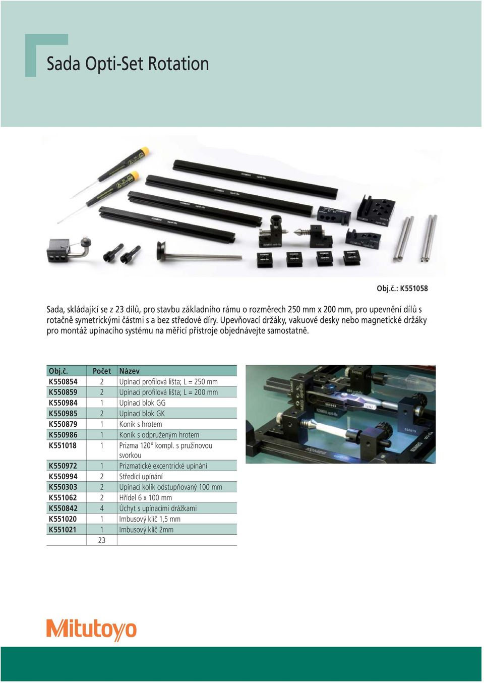 Počet Název K550854 2 Upínací profi lová lišta; L = 250 mm K550859 2 Upínací profi lová lišta; L = 200 mm K550984 1 Upínací blok GG K550985 2 Upínací blok GK K550879 1 Koník s hrotem K550986 1 Koník