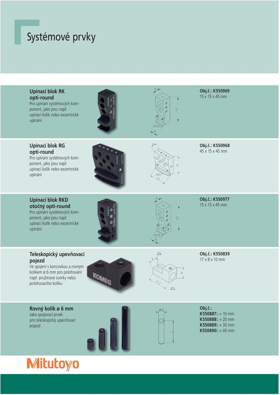 : K550968 45 x 15 x 45 mm Upínací blok RKD otočný opti-round Pro upínání systémových komponent, jako jsou např. upínací kolík nebo excentrické upínání Obj.č.: K550977 15 x 15 x 45 mm Teleskopický upevňovací pojezd Ve spojení s koncovkou a rovným kolíkem ø 6 mm pro polohování např.