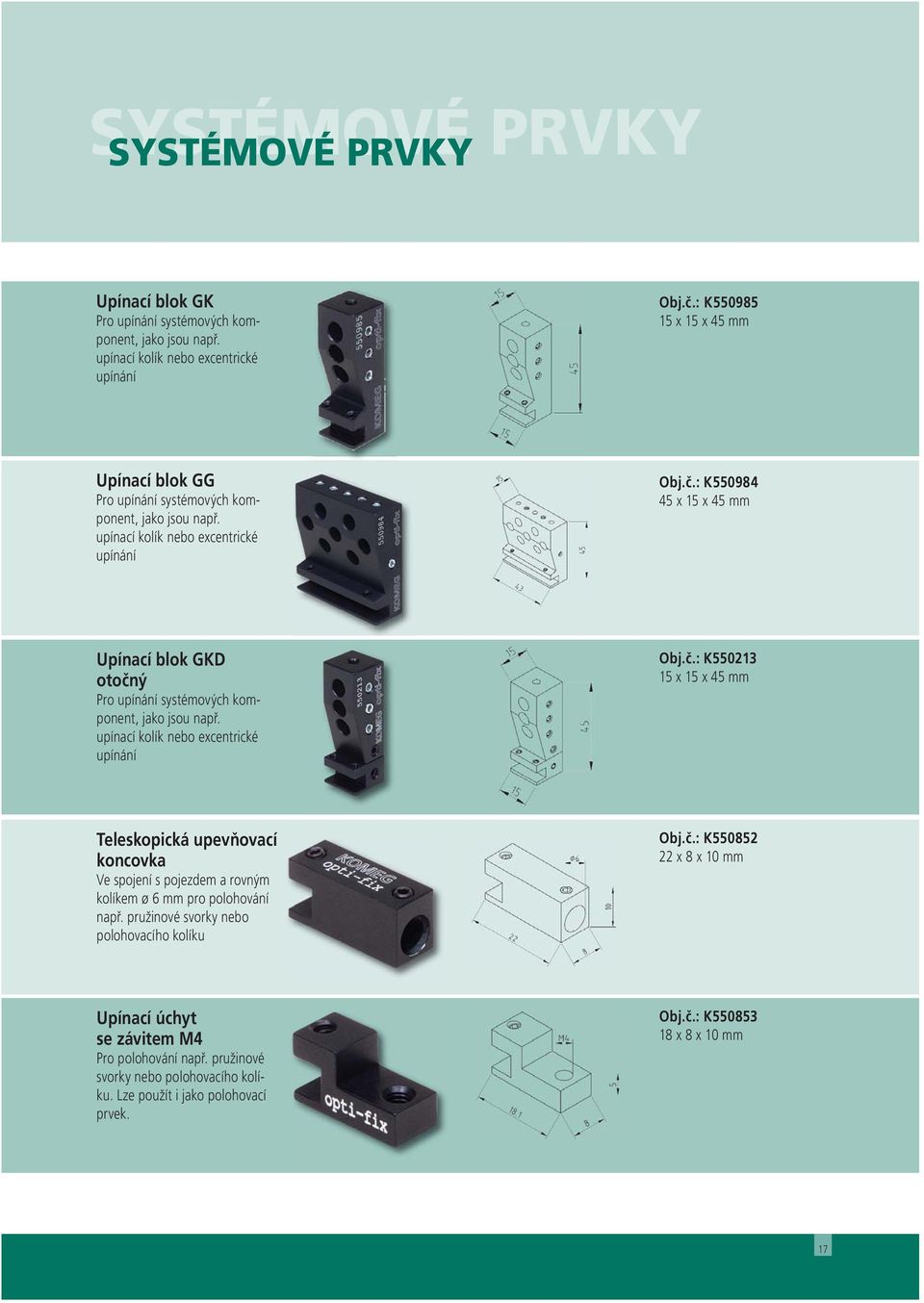 : K550984 45 x 15 x 45 mm Upínací blok GKD otočný Pro upínání systémových komponent, jako jsou např. upínací kolík nebo excentrické upínání Obj.č.: K550213 15 x 15 x 45 mm Teleskopická upevňovací koncovka Ve spojení s pojezdem a rovným kolíkem ø 6 mm pro polohování např.