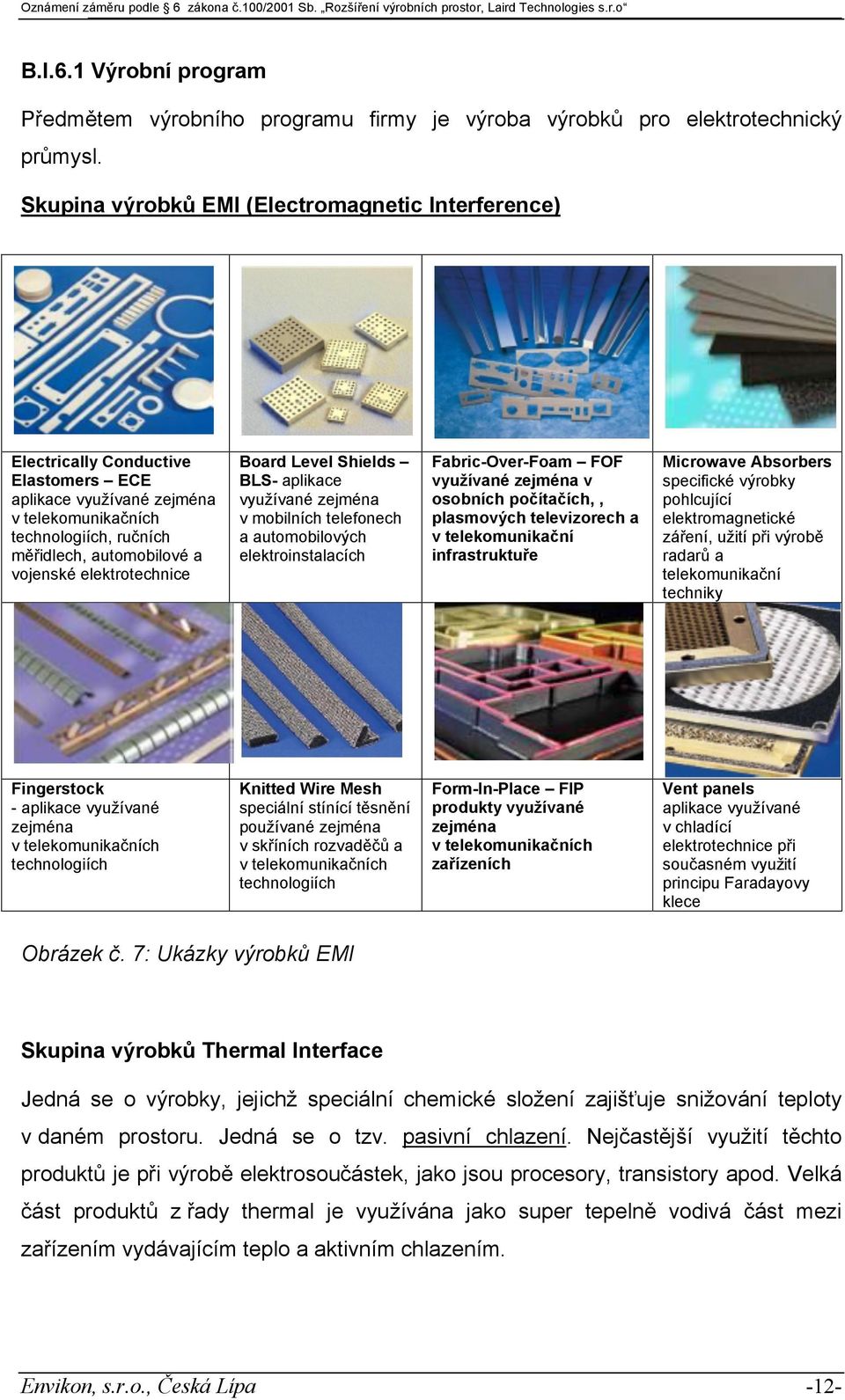elektrotechnice Board Level Shields BLS- aplikace využívané zejména v mobilních telefonech a automobilových elektroinstalacích Fabric-Over-Foam FOF využívané zejména v osobních počítačích,,